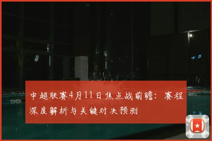 中超联赛4月11日焦点战前瞻:赛程深度解析与关键对决预测