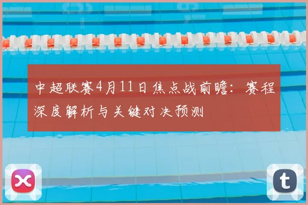 中超联赛4月11日焦点战前瞻：赛程深度解析与关键对决预测