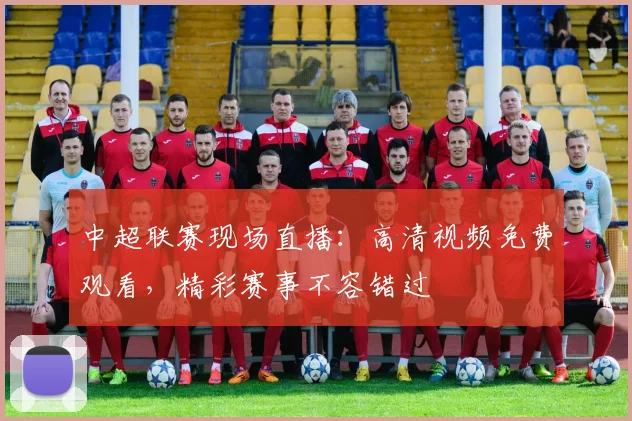 中超联赛现场直播:高清视频免费观看,精彩赛事不容错过