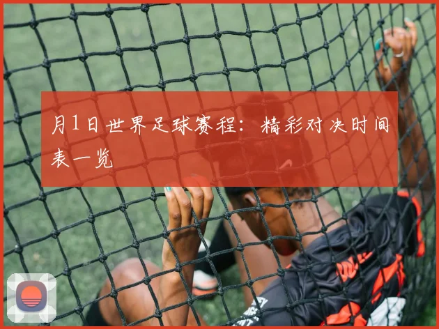 月1日世界足球赛程：精彩对决时间表一览