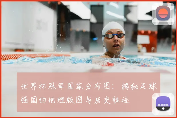 世界杯冠军国家分布图：揭秘足球强国的地理版图与历史轨迹