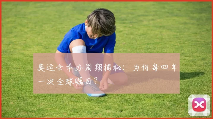 奥运会举办周期揭秘:为何每四年一次全球瞩目?