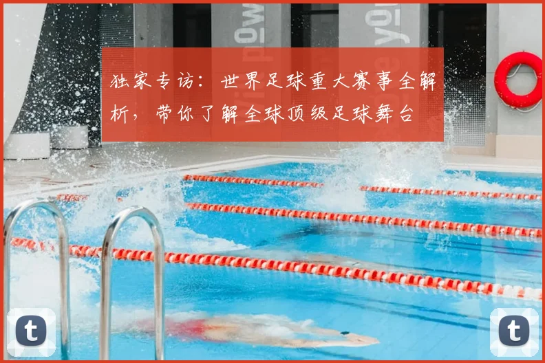 独家专访：世界足球重大赛事全解析，带你了解全球顶级足球舞台
