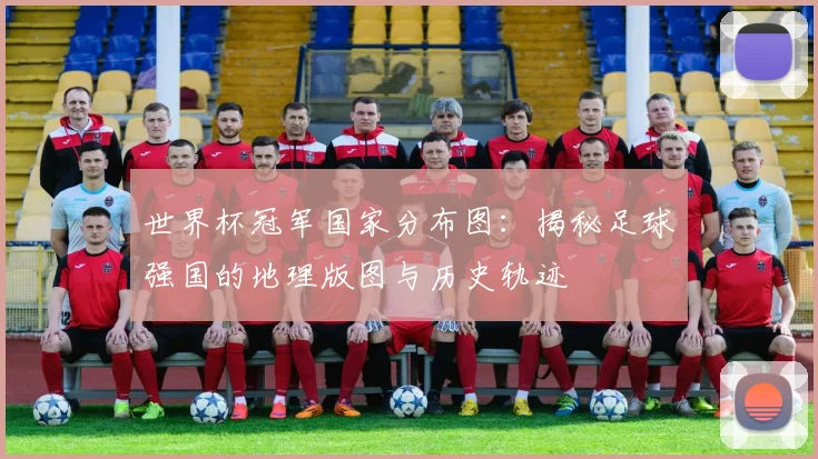 世界杯冠军国家分布图:揭秘足球强国的地理版图与历史轨迹