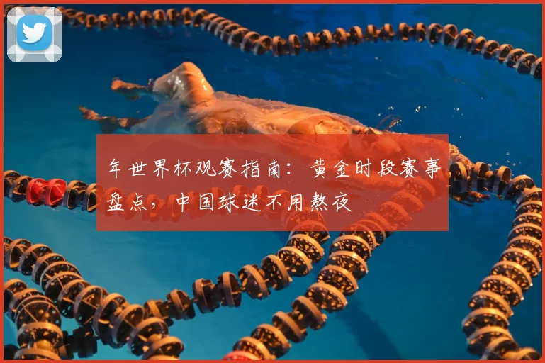 年世界杯观赛指南：黄金时段赛事盘点，中国球迷不用熬夜