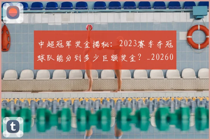 中超冠军奖金揭秘：2023赛季夺冠球队能分到多少巨额奖金？_20260610190338