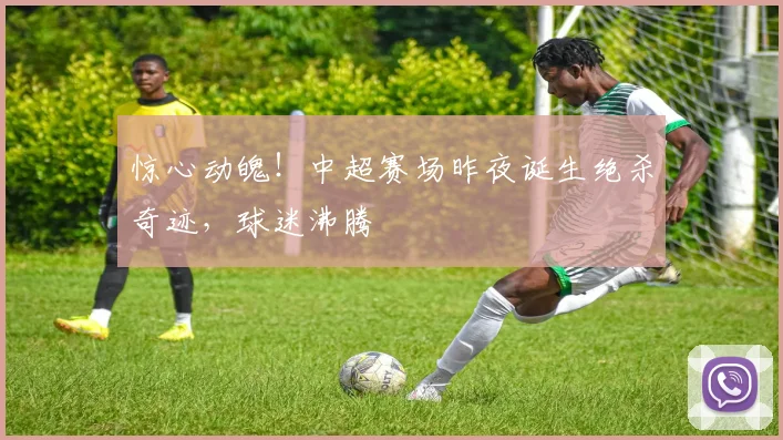 惊心动魄!中超赛场昨夜诞生绝杀奇迹,球迷沸腾