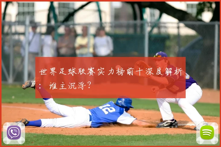 世界足球联赛实力榜前十深度解析:谁主沉浮?