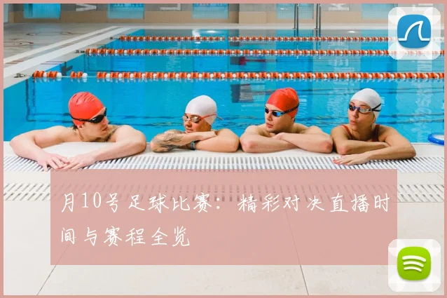 月10号足球比赛:精彩对决直播时间与赛程全览
