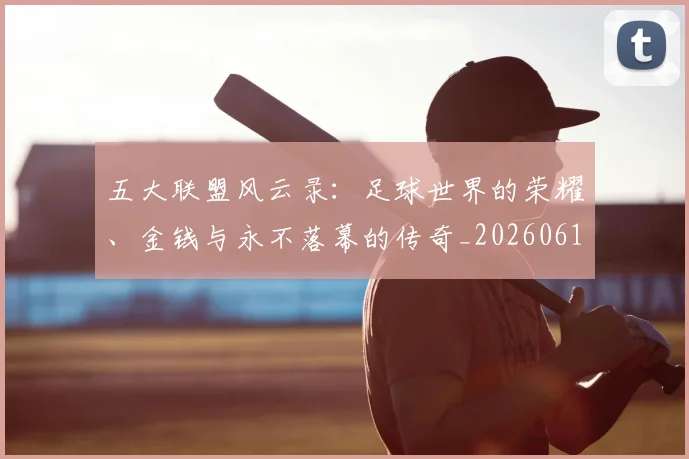 五大联盟风云录:足球世界的荣耀、金钱与永不落幕的传奇_20260611141006