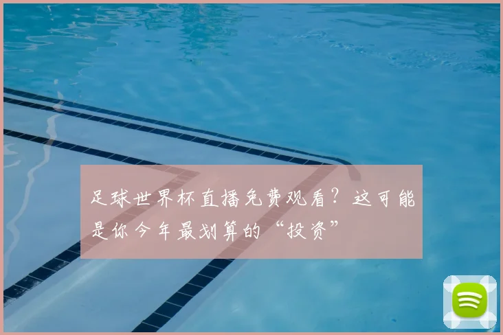 足球世界杯直播免费观看？这可能是你今年最划算的“投资”