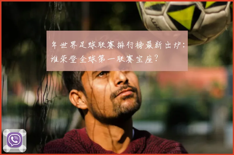 年世界足球联赛排行榜最新出炉：谁荣登全球第一联赛宝座？