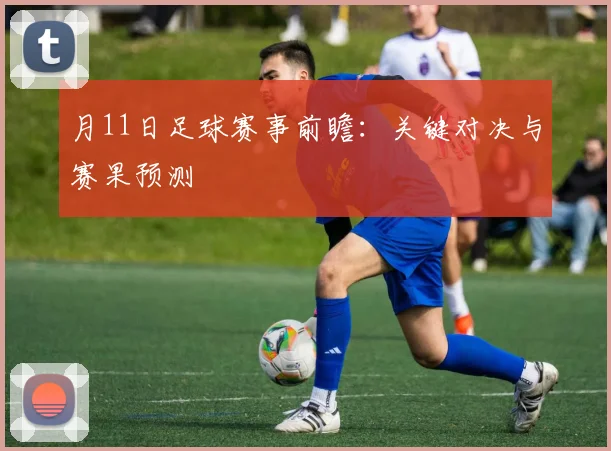 月11日足球赛事前瞻:关键对决与赛果预测